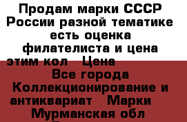 Продам марки СССР России разной тематике есть оценка филателиста и цена этим кол › Цена ­ 150 000 - Все города Коллекционирование и антиквариат » Марки   . Мурманская обл.,Видяево нп